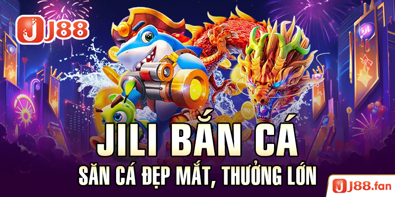 Jili Bắn Cá - Săn Cá Đẹp Mắt, Thưởng Lớn