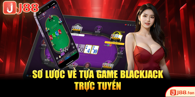 Blackjack Online - Thử Thách Kỹ Năng, Rinh Thưởng Cực Khủng 2 Sơ lược về tựa game Blackjack trực tuyến